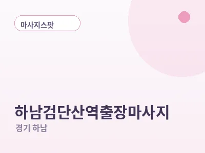 하남 하남검단산역 출장마사지
